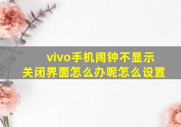 vivo手机闹钟不显示关闭界面怎么办呢怎么设置