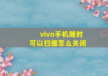 vivo手机随时可以扫描怎么关闭