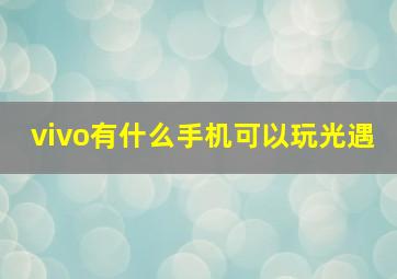 vivo有什么手机可以玩光遇