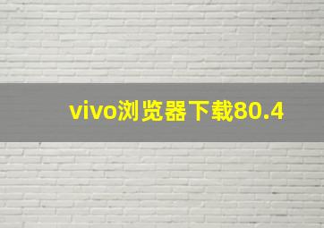 vivo浏览器下载80.4