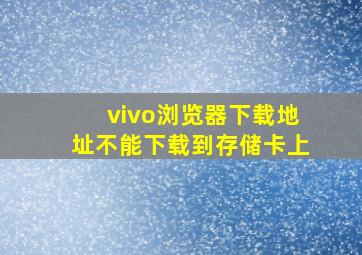 vivo浏览器下载地址不能下载到存储卡上