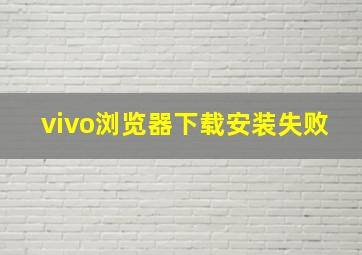 vivo浏览器下载安装失败