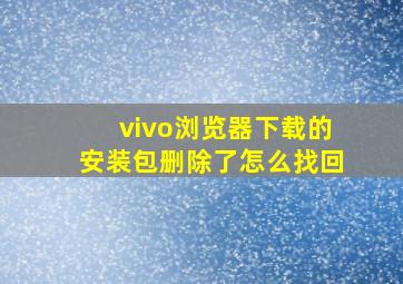 vivo浏览器下载的安装包删除了怎么找回