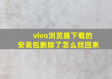 vivo浏览器下载的安装包删除了怎么找回来