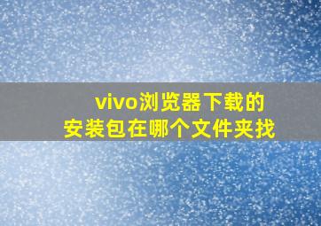 vivo浏览器下载的安装包在哪个文件夹找