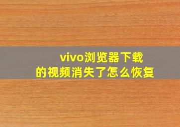 vivo浏览器下载的视频消失了怎么恢复