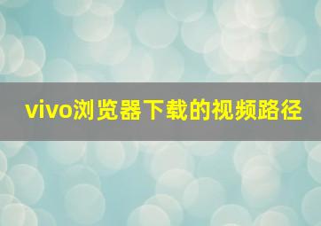 vivo浏览器下载的视频路径