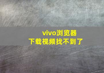 vivo浏览器下载视频找不到了