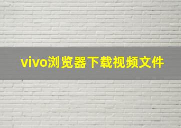 vivo浏览器下载视频文件