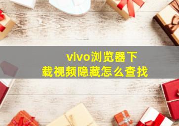 vivo浏览器下载视频隐藏怎么查找