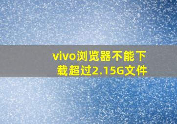 vivo浏览器不能下载超过2.15G文件