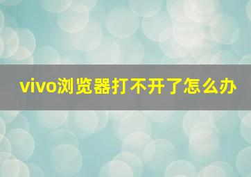 vivo浏览器打不开了怎么办