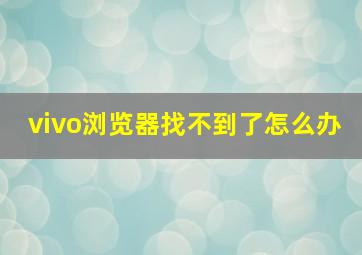 vivo浏览器找不到了怎么办