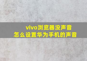 vivo浏览器没声音怎么设置华为手机的声音