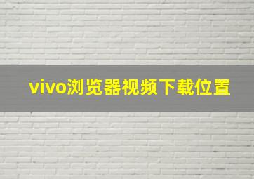 vivo浏览器视频下载位置