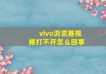 vivo浏览器视频打不开怎么回事