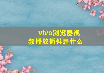 vivo浏览器视频播放插件是什么