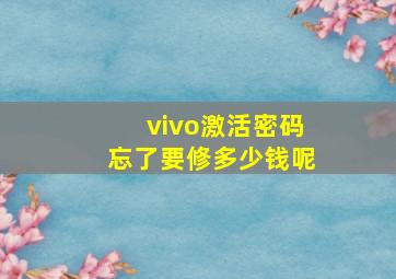 vivo激活密码忘了要修多少钱呢