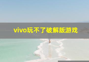 vivo玩不了破解版游戏