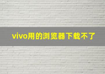 vivo用的浏览器下载不了