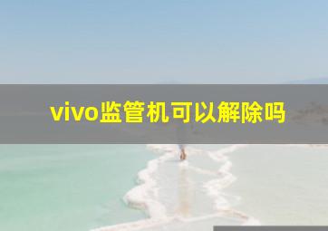 vivo监管机可以解除吗