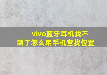 vivo蓝牙耳机找不到了怎么用手机查找位置