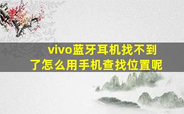 vivo蓝牙耳机找不到了怎么用手机查找位置呢