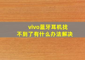 vivo蓝牙耳机找不到了有什么办法解决