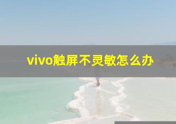 vivo触屏不灵敏怎么办