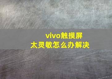 vivo触摸屏太灵敏怎么办解决