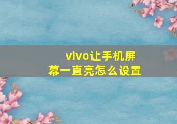 vivo让手机屏幕一直亮怎么设置