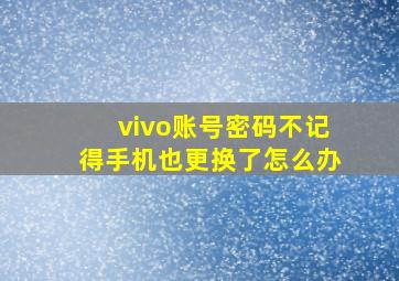 vivo账号密码不记得手机也更换了怎么办