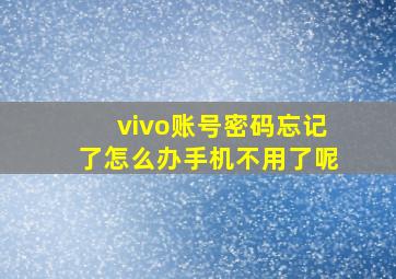 vivo账号密码忘记了怎么办手机不用了呢