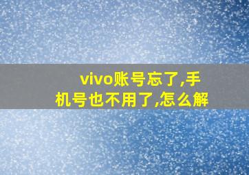 vivo账号忘了,手机号也不用了,怎么解