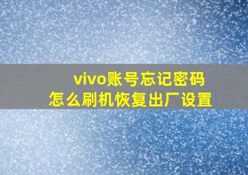 vivo账号忘记密码怎么刷机恢复出厂设置