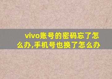 vivo账号的密码忘了怎么办,手机号也换了怎么办