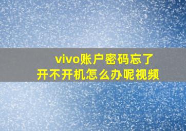 vivo账户密码忘了开不开机怎么办呢视频