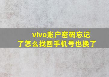 vivo账户密码忘记了怎么找回手机号也换了