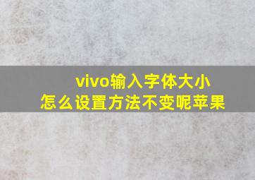 vivo输入字体大小怎么设置方法不变呢苹果