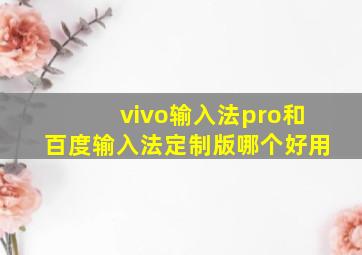 vivo输入法pro和百度输入法定制版哪个好用