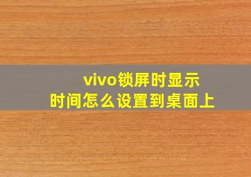 vivo锁屏时显示时间怎么设置到桌面上