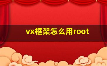 vx框架怎么用root