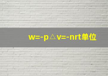 w=-p△v=-nrt单位