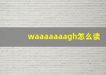 waaaaaaagh怎么读