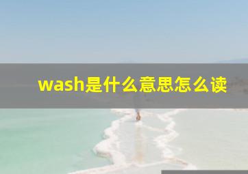 wash是什么意思怎么读