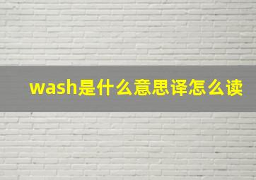 wash是什么意思译怎么读