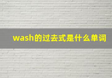 wash的过去式是什么单词