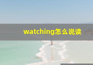 watching怎么说读