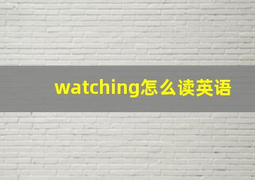 watching怎么读英语