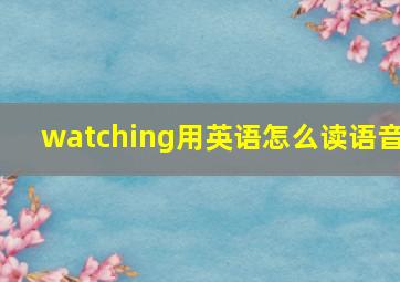 watching用英语怎么读语音